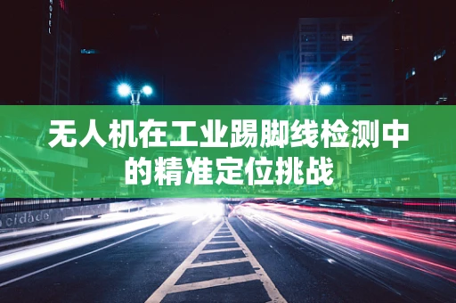 无人机在工业踢脚线检测中的精准定位挑战