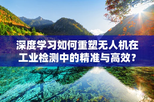 深度学习如何重塑无人机在工业检测中的精准与高效？