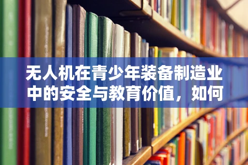 无人机在青少年装备制造业中的安全与教育价值，如何平衡？