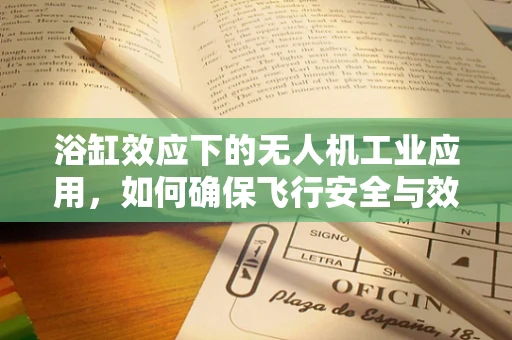 浴缸效应下的无人机工业应用，如何确保飞行安全与效率？