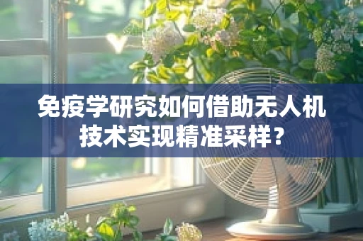 免疫学研究如何借助无人机技术实现精准采样？