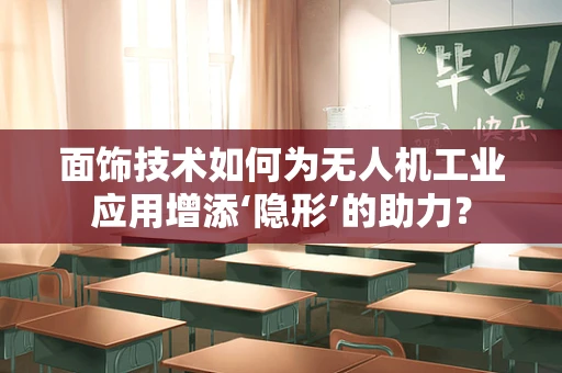 面饰技术如何为无人机工业应用增添‘隐形’的助力？