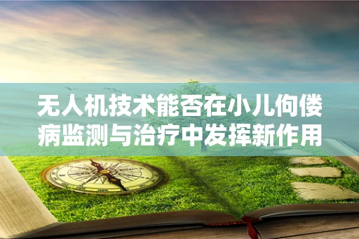 无人机技术能否在小儿佝偻病监测与治疗中发挥新作用？