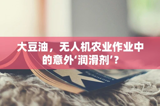 大豆油，无人机农业作业中的意外‘润滑剂’？