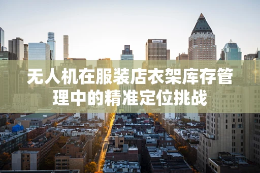 无人机在服装店衣架库存管理中的精准定位挑战