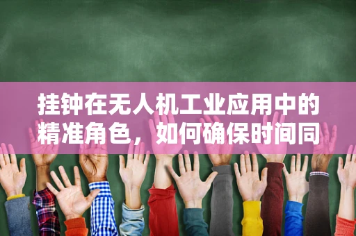 挂钟在无人机工业应用中的精准角色，如何确保时间同步的准确性？