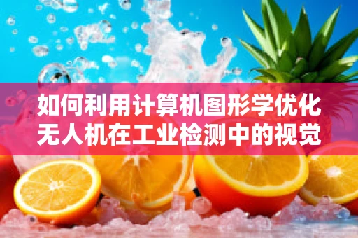 如何利用计算机图形学优化无人机在工业检测中的视觉识别精度？