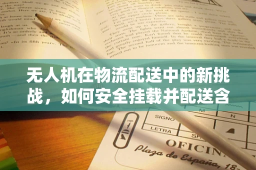 无人机在物流配送中的新挑战，如何安全挂载并配送含‘毛巾杆’的包裹？