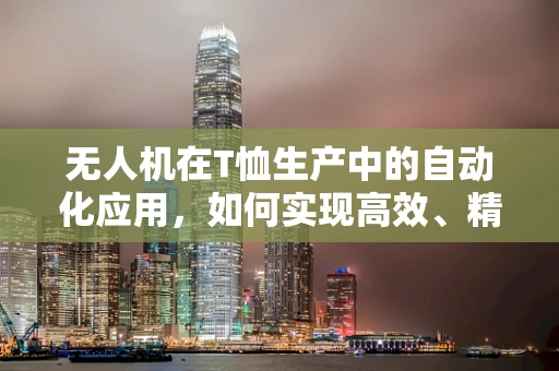 无人机在T恤生产中的自动化应用，如何实现高效、精准的贴标与质检？