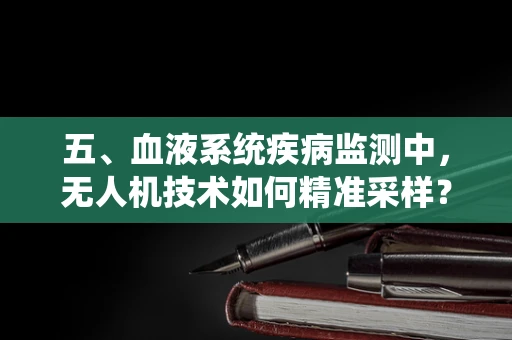 五、血液系统疾病监测中，无人机技术如何精准采样？