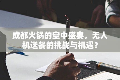 成都火锅的空中盛宴，无人机送餐的挑战与机遇？