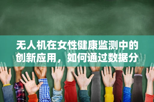 无人机在女性健康监测中的创新应用，如何通过数据分析缓解月经不调的困扰？