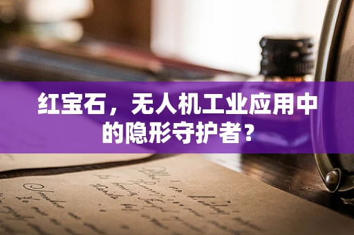 红宝石，无人机工业应用中的隐形守护者？