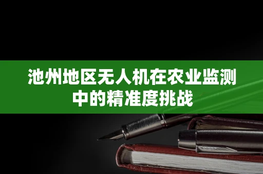 池州地区无人机在农业监测中的精准度挑战