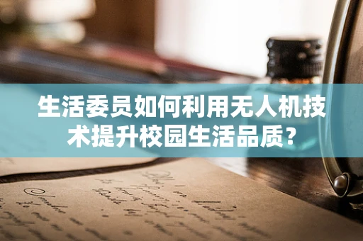 生活委员如何利用无人机技术提升校园生活品质？