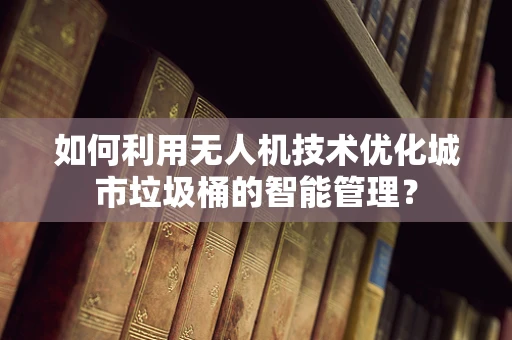 如何利用无人机技术优化城市垃圾桶的智能管理？