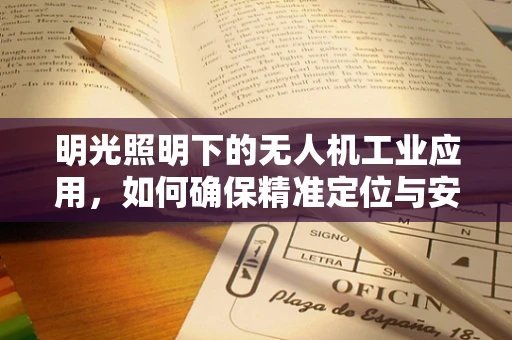 明光照明下的无人机工业应用，如何确保精准定位与安全飞行？