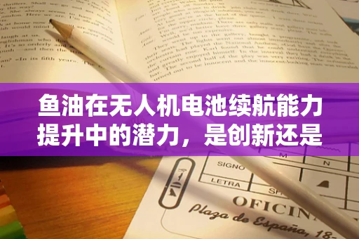 鱼油在无人机电池续航能力提升中的潜力，是创新还是噱头？