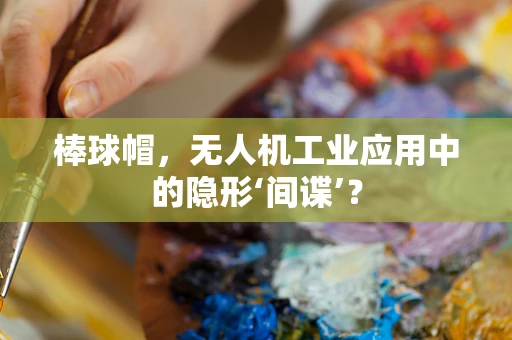 棒球帽，无人机工业应用中的隐形‘间谍’？