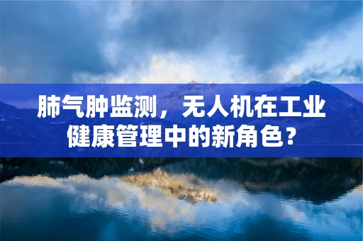 肺气肿监测，无人机在工业健康管理中的新角色？