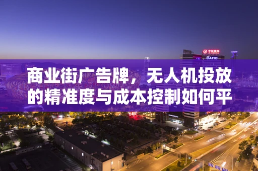 商业街广告牌，无人机投放的精准度与成本控制如何平衡？