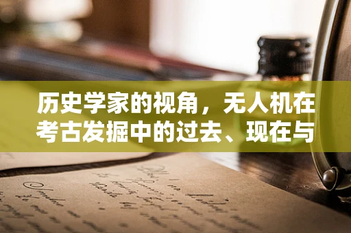 历史学家的视角，无人机在考古发掘中的过去、现在与未来