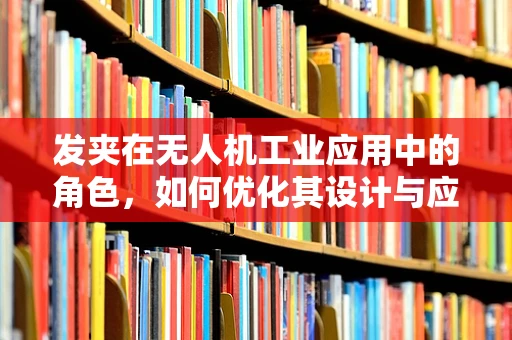 发夹在无人机工业应用中的角色，如何优化其设计与应用？