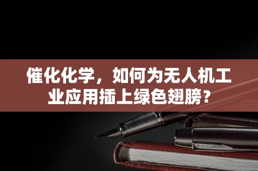 催化化学，如何为无人机工业应用插上绿色翅膀？