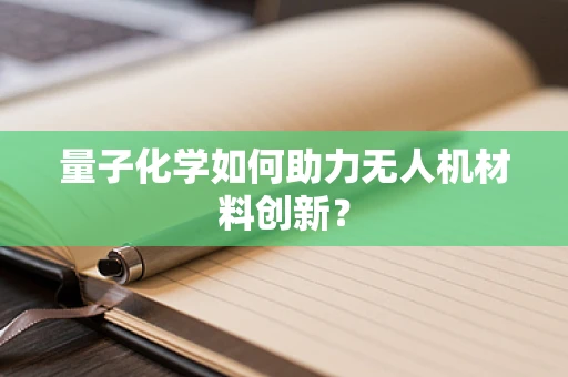 量子化学如何助力无人机材料创新？