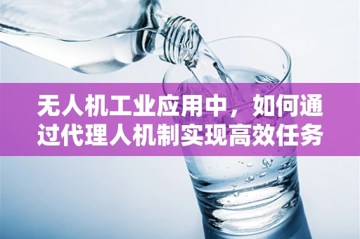 无人机工业应用中，如何通过代理人机制实现高效任务分配？