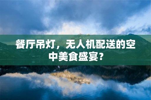 餐厅吊灯，无人机配送的空中美食盛宴？