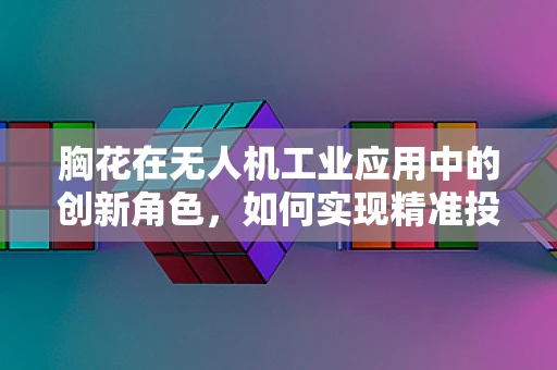 胸花在无人机工业应用中的创新角色，如何实现精准投放？