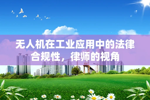 无人机在工业应用中的法律合规性，律师的视角