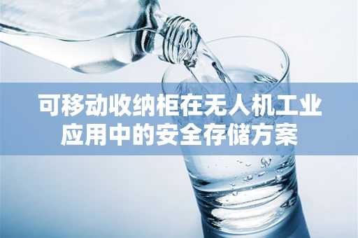 可移动收纳柜在无人机工业应用中的安全存储方案