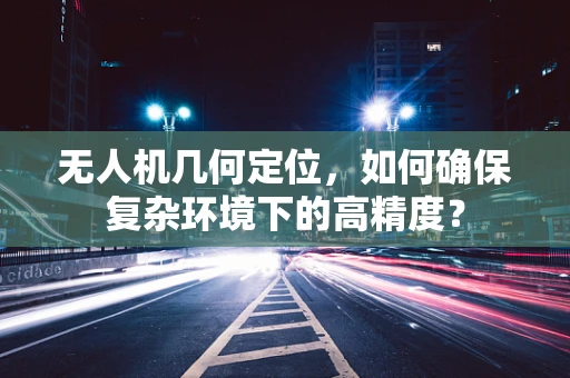 无人机几何定位，如何确保复杂环境下的高精度？