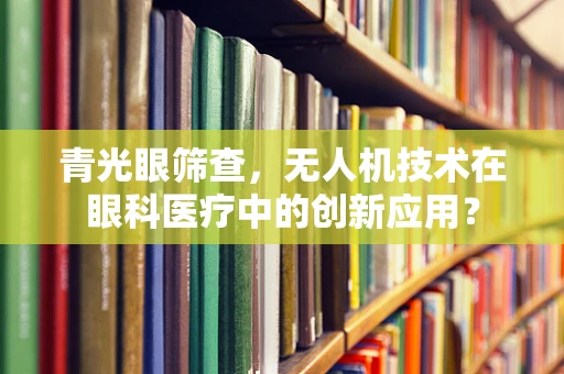 青光眼筛查，无人机技术在眼科医疗中的创新应用？