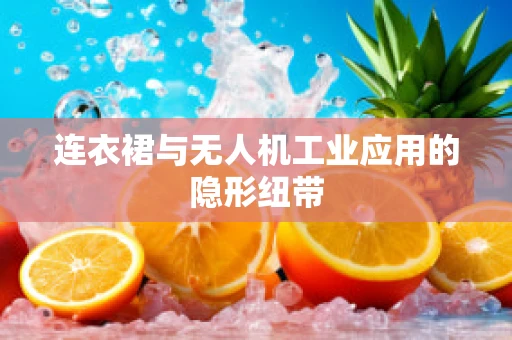 连衣裙与无人机工业应用的隐形纽带