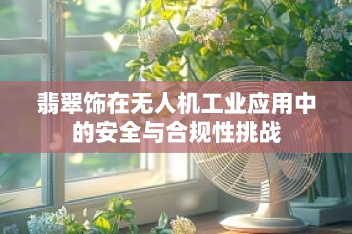 翡翠饰在无人机工业应用中的安全与合规性挑战