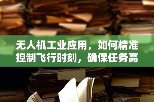 无人机工业应用，如何精准控制飞行时刻，确保任务高效执行？