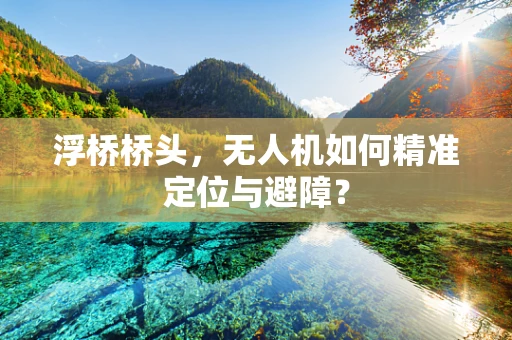 浮桥桥头，无人机如何精准定位与避障？