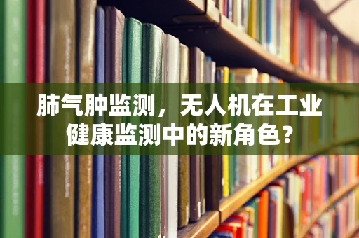 肺气肿监测，无人机在工业健康监测中的新角色？