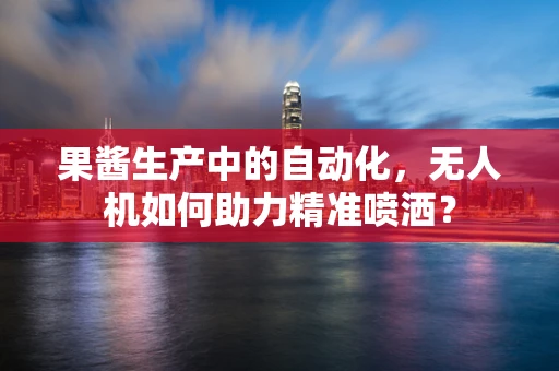 果酱生产中的自动化，无人机如何助力精准喷洒？