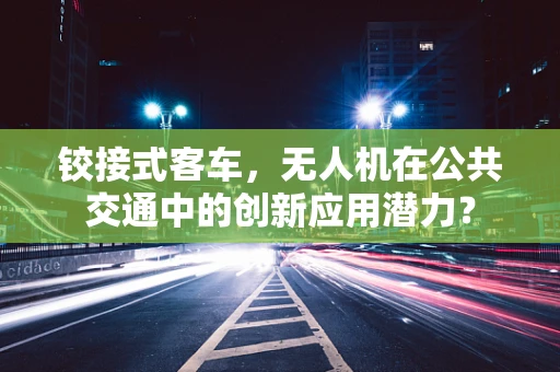 铰接式客车，无人机在公共交通中的创新应用潜力？