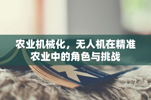 农业机械化，无人机在精准农业中的角色与挑战