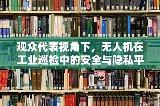 观众代表视角下，无人机在工业巡检中的安全与隐私平衡如何实现？