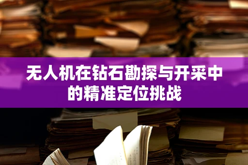 无人机在钻石勘探与开采中的精准定位挑战