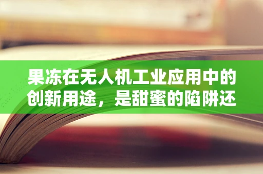 果冻在无人机工业应用中的创新用途，是甜蜜的陷阱还是精准控制的秘密？