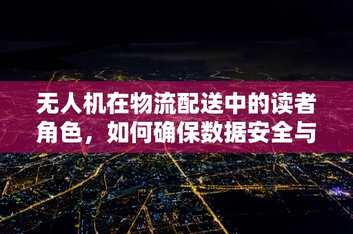 无人机在物流配送中的读者角色，如何确保数据安全与隐私保护？