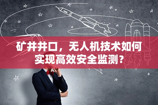 矿井井口，无人机技术如何实现高效安全监测？