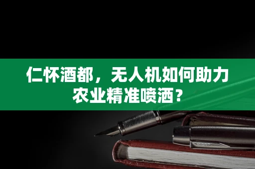 仁怀酒都，无人机如何助力农业精准喷洒？